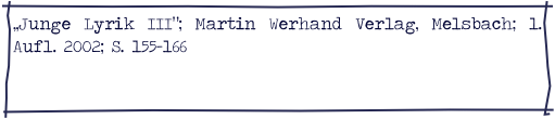 „Junge Lyrik III“; Martin Werhand Verlag, Melsbach; 1. Aufl. 2002; S. 155-166
http://www.amazon.de/Junge-Lyrik-50-Dichterinnen-Dichter/dp/3980639037